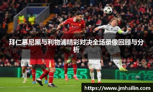 拜仁慕尼黑与利物浦精彩对决全场录像回顾与分析