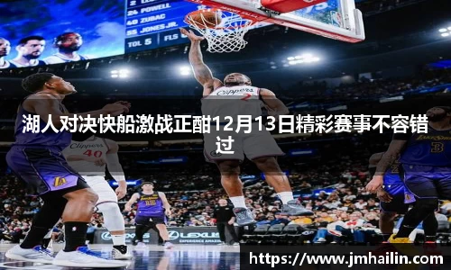 湖人对决快船激战正酣12月13日精彩赛事不容错过