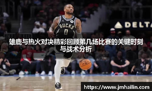 雄鹿与热火对决精彩回顾第几场比赛的关键时刻与战术分析