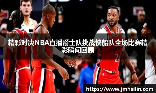 精彩对决NBA直播爵士队挑战快船队全场比赛精彩瞬间回顾
