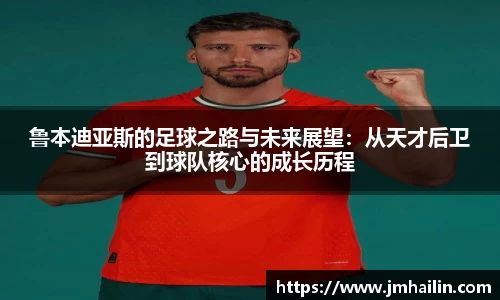 鲁本迪亚斯的足球之路与未来展望：从天才后卫到球队核心的成长历程