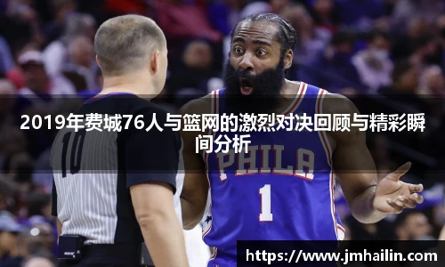 2019年费城76人与篮网的激烈对决回顾与精彩瞬间分析