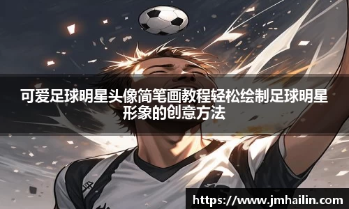 可爱足球明星头像简笔画教程轻松绘制足球明星形象的创意方法
