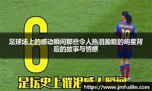 足球场上的感动瞬间那些令人热泪盈眶的明星背后的故事与情感