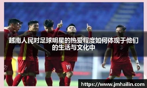 越南人民对足球明星的热爱程度如何体现于他们的生活与文化中