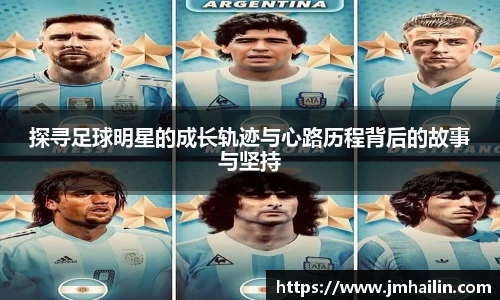 探寻足球明星的成长轨迹与心路历程背后的故事与坚持