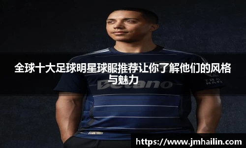全球十大足球明星球服推荐让你了解他们的风格与魅力