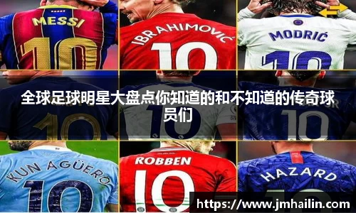 全球足球明星大盘点你知道的和不知道的传奇球员们