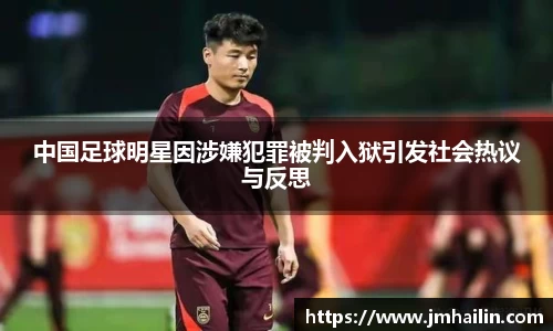 中国足球明星因涉嫌犯罪被判入狱引发社会热议与反思