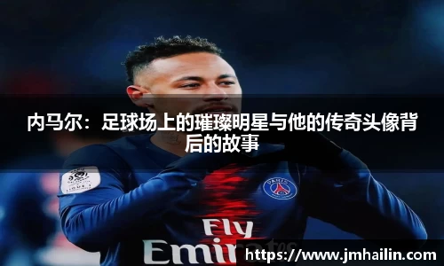 内马尔：足球场上的璀璨明星与他的传奇头像背后的故事