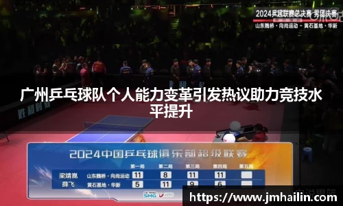 广州乒乓球队个人能力变革引发热议助力竞技水平提升