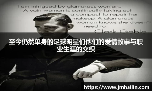 至今仍然单身的足球明星们他们的爱情故事与职业生涯的交织