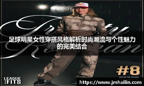 足球明星女性穿搭风格解析时尚潮流与个性魅力的完美结合