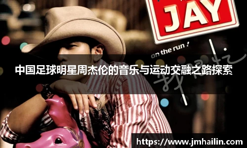 中国足球明星周杰伦的音乐与运动交融之路探索