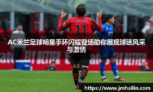 AC米兰足球明星手环闪耀登场助你展现球迷风采与激情